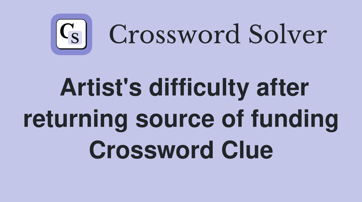 Artist's difficulty after returning source of funding - Crossword Clue